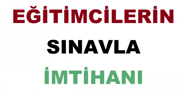 Eğitimcilerin Sınavla İmtihanı