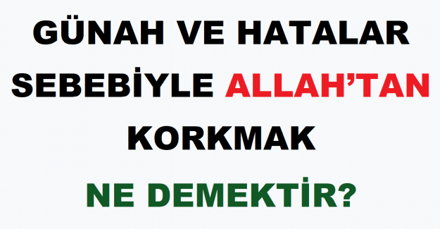 Günah ve Hatalar Sebebiyle Allah’tan Korkmak Ne Demektir?