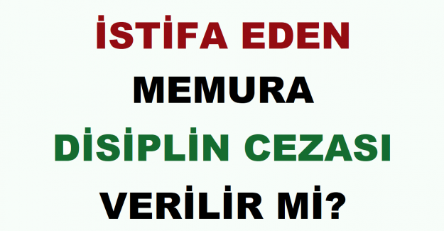 İstifa Eden Memura Disiplin Cezası Verilir mi?