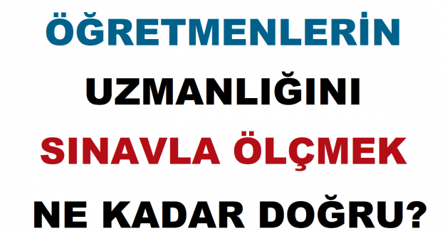 Öğretmenlerin Uzmanlığını Sınavla Ölçmek Ne Kadar Doğru?