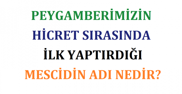 Peygamberimizin Hicret Sırasında İlk Yaptırdığı Mescidin Adı Nedir?