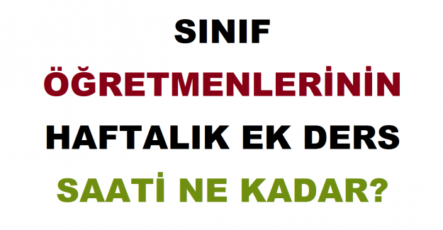 Sınıf Öğretmenlerinin Haftalık Ek Ders Saati Ne Kadar?