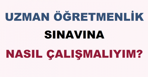 Uzman Öğretmenlik Sınavına Nasıl Çalışmalıyım?