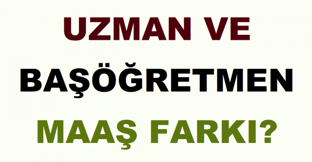 Uzman ve Başöğretmen Maaş Farkı?