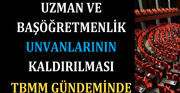 Uzman ve Başöğretmenlik Unvanlarının Kaldırılması TBMM Gündeminde