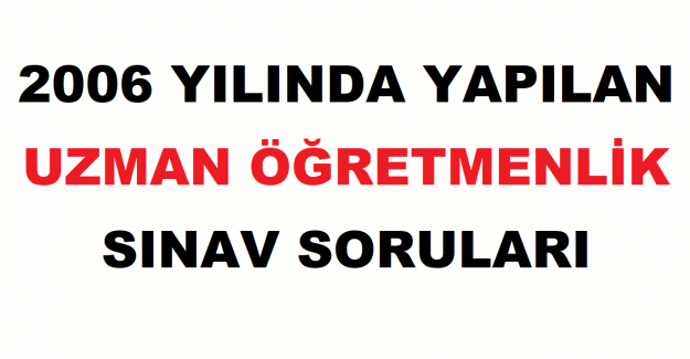 2006 Yılında Yapılan Uzman Öğretmenlik Sınav Soruları