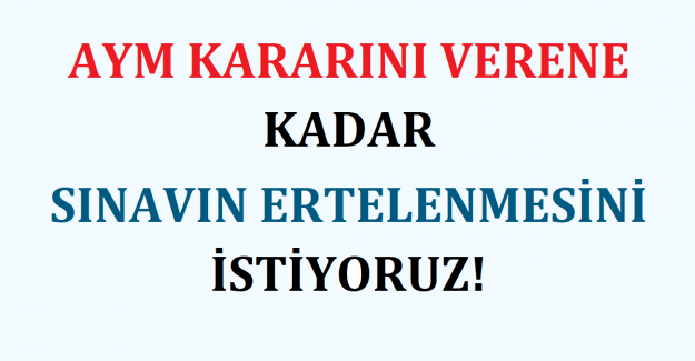 AYM KARARINI VERENE KADAR SINAVIN ERTELENMESİNİ İSTİYORUZ!