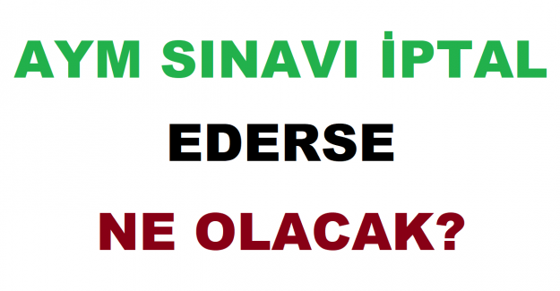 AYM Sınavı İptal Ederse Ne Olacak?