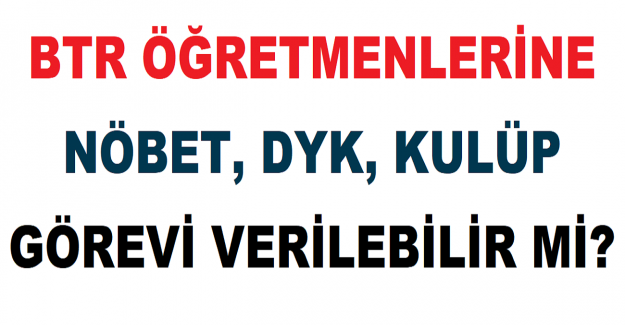 BTR Öğretmenlerine Nöbet, DYK, Kulüp Görevi Verilebilir mi?