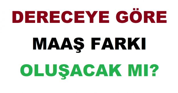 Dereceye Göre Maaş Farkı Oluşacak mı?