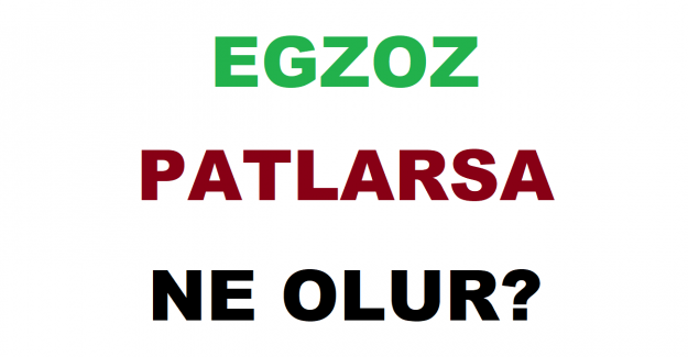 Egzoz Patlarsa Ne Olur?