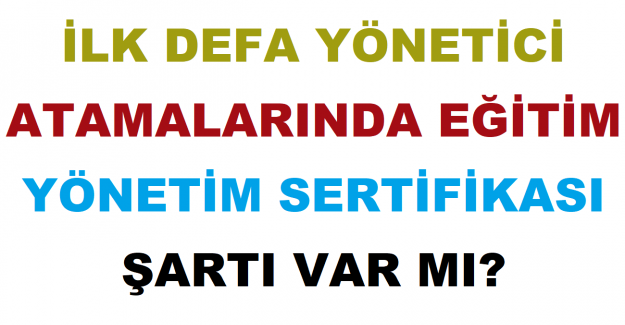 İlk Defa Yönetici Atamalarında Eğitim Yönetim Sertifikası Şartı Var mı?