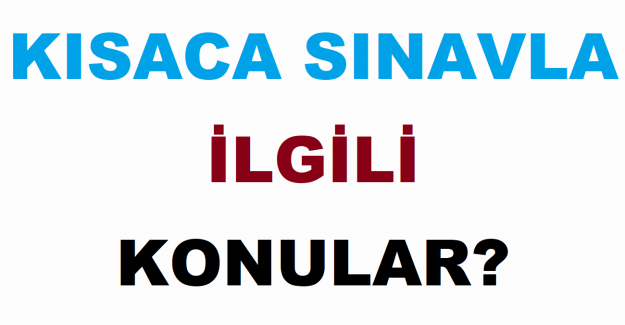 Kısaca Sınavla İlgili Konular?