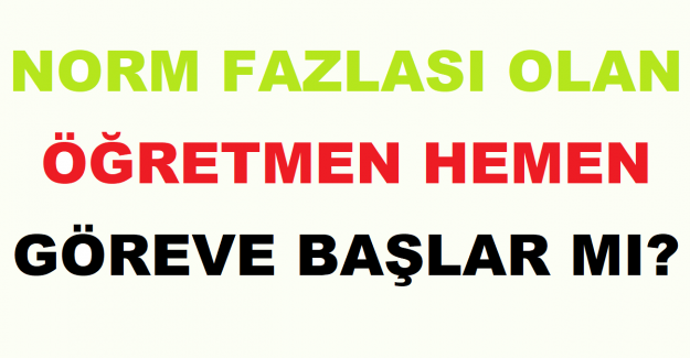 Norm Fazlası Olan Öğretmen Hemen Göreve Başlar mı?
