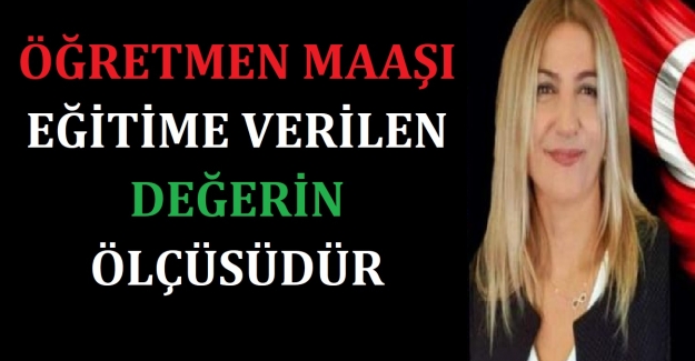 ÖĞRETMEN MAAŞI, EĞİTİME VERİLEN DEĞERİN ÖLÇÜSÜDÜR