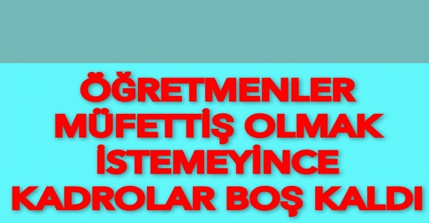 Öğretmenler Müfettiş Olmak İstemeyince Kadrolar Boş Kaldı