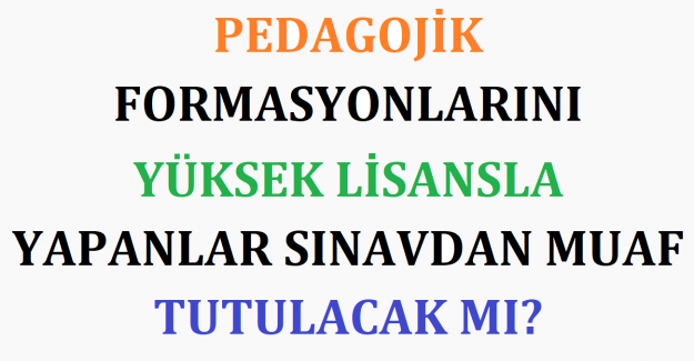 Pedagojik Formasyonlarını Yüksek Lisansla Yapanlar Sınavdan Muaf Tutulacak mı?