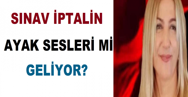 SINAV İPTALİN AYAK SESLERİ Mİ GELİYOR?