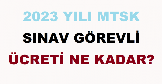 2023 Yılı MTSK Sınav Görevli Ücreti Ne Kadar?