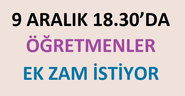 9 ARALIK 18.30’DA ÖĞRETMENLER EK ZAM İSTİYOR