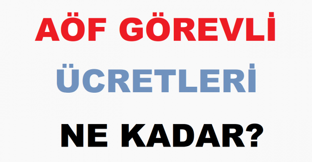 AÖF Görevli Ücretleri Ne Kadar?