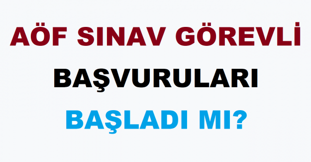 AÖF Sınav Görevli Başvuruları Başvuruları Başladı mı?