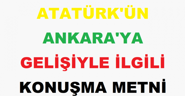 Atatürk'ün Ankara'ya Gelişiyle İlgili Konuşma Metni