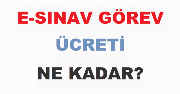 E-Sınav Görev Ücreti Ne Kadar?