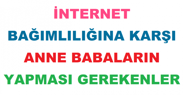 İnternet Bağımlılığına Karşı Anne Babaların Yapması Gerekenler Neler?