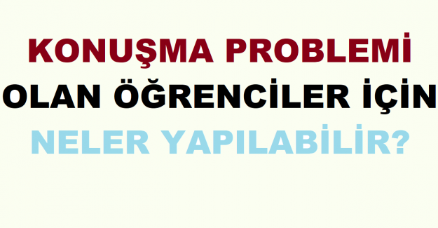 Konuşma Problemi Olan Öğrenciler İçin Neler Yapılabilir?