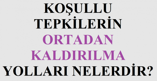 Koşullu Tepkilerin Ortadan Kaldırılma Yolları Nelerdir?