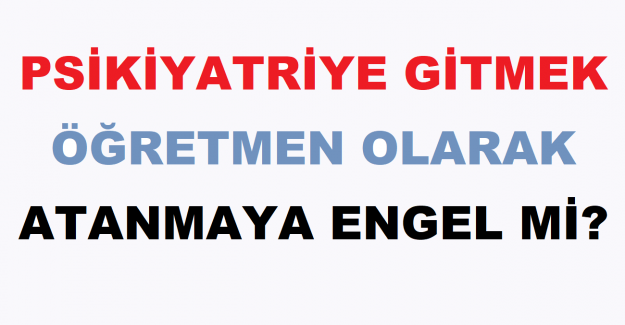 Psikiyatriye Gitmek Öğretmen Olarak Atanmaya Engel Mi?