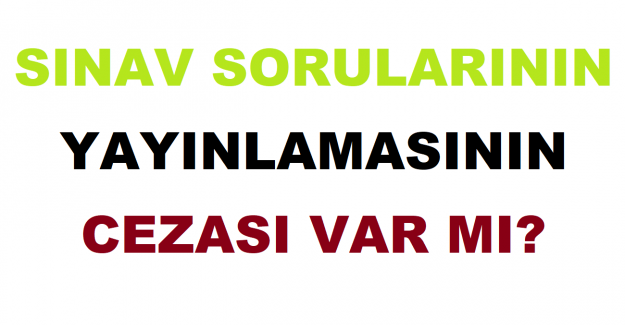 Sınav Sorularının Yayınlamasının Cezası Var mı?