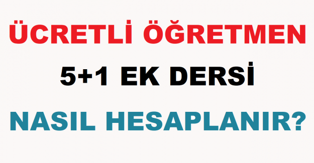 Ücretli Öğretmen 5+1 Ek Dersi Nasıl Hesaplanır?