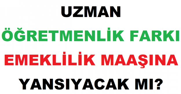 Uzman Öğretmenlik Farkı Emeklilik Maaşına Yansıyacak mı?