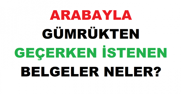 Arabayla Gümrükten Geçerken İstenen Belgeler Neler?