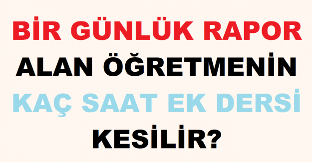 Bir Günlük Rapor Alan Öğretmenin Kaç Saat Ek Dersi Kesilir?