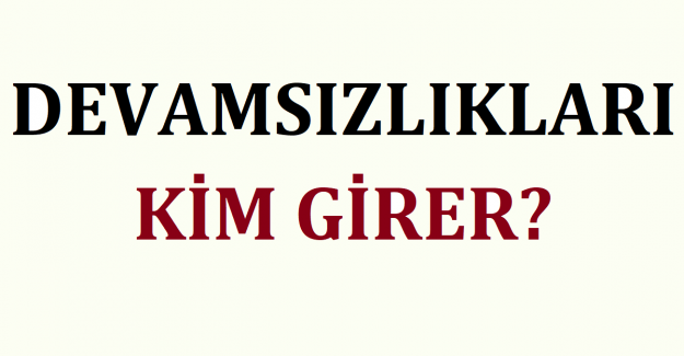 Devamsızlıkları Kim Girer?