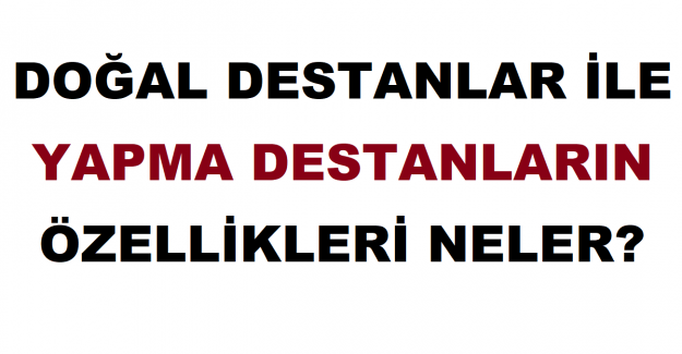 Doğal Destanlar İle Yapma Destanların Özellikleri Neler?