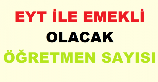 EYT İle Emekli Olacak Öğretmen Sayısı