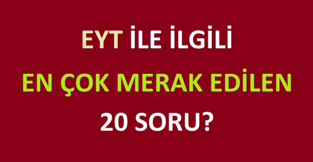 EYT İLE İLGİLİ EN ÇOK MERAK EDİLEN 20 SORU?