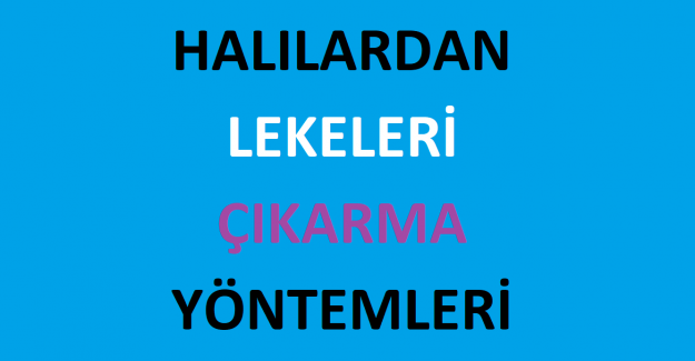 Halılardan Lekeleri Çıkarma Yöntemleri Nelerdir?