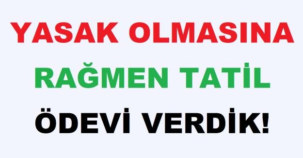 Yasak Olmasına Rağmen Tatil Ödevi Verdik!