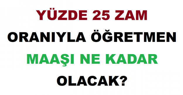 Yüzde 25 Zam Oranıyla Öğretmen Maaşı Ne Kadar Olacak?