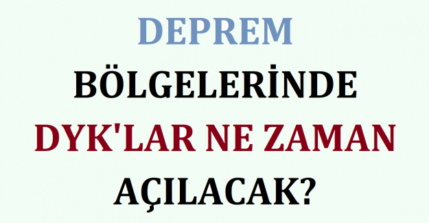 Deprem Bölgelerinde DYK'lar Ne Zaman Açılacak?