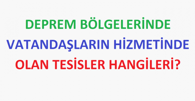 Deprem Bölgelerinde Vatandaşların Hizmetinde Olan Tesisler Hangileri?