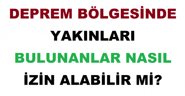 Deprem Bölgesinde Yakınları Bulunanlar Nasıl İzin Alabilir mi?
