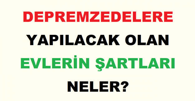 Depremzedelere Yapılacak Olan Evlerin Şartları Neler?