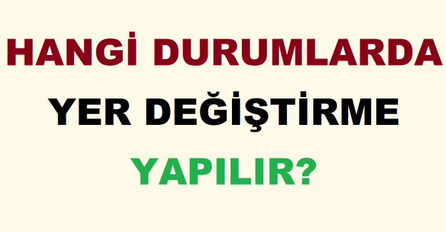 Hangi Durumlarda Yer Değiştirme Yapılır?