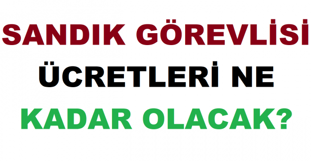 Sandık Görevlisi Ücretleri Ne Kadar Olacak?